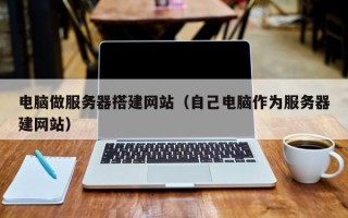晋江电脑做服务器搭建网站（自己电脑作为服务器建网站）