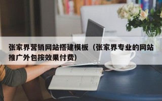 晋江张家界营销网站搭建模板（张家界专业的网站推广外包按效果付费）
