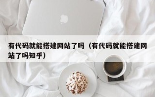 晋江有代码就能搭建网站了吗（有代码就能搭建网站了吗知乎）