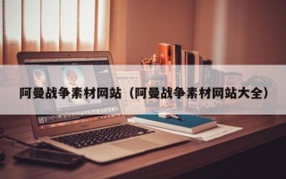 晋江阿曼战争素材网站（阿曼战争素材网站大全）
