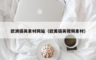 晋江欧洲搞笑素材网站（欧美搞笑视频素材）