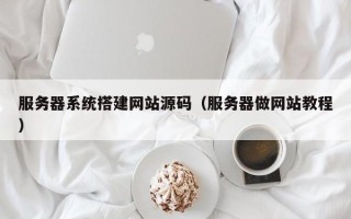 晋江服务器系统搭建网站源码（服务器做网站教程）