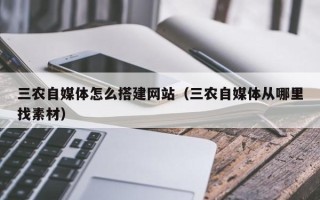晋江三农自媒体怎么搭建网站（三农自媒体从哪里找素材）