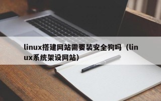 晋江linux搭建网站需要装安全狗吗（linux系统架设网站）
