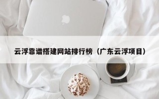 晋江云浮靠谱搭建网站排行榜（广东云浮项目）