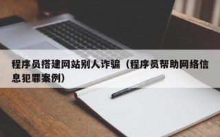 晋江程序员搭建网站别人诈骗（程序员帮助网络信息犯罪案例）