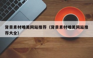 晋江背景素材唯美网站推荐（背景素材唯美网站推荐大全）
