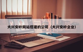 晋江大兴安岭网站搭建的公司（大兴安岭企业）