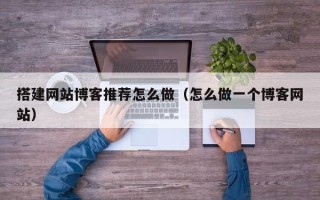 晋江搭建网站博客推荐怎么做（怎么做一个博客网站）
