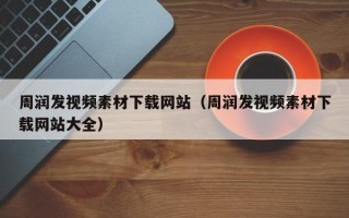 晋江周润发视频素材下载网站（周润发视频素材下载网站大全）