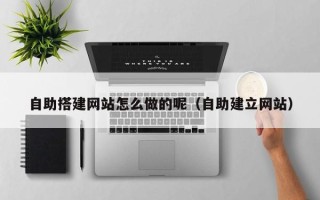 晋江自助搭建网站怎么做的呢（自助建立网站）