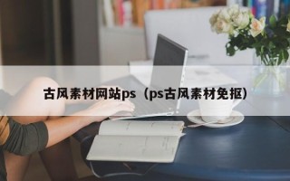 晋江古风素材网站ps（ps古风素材免抠）