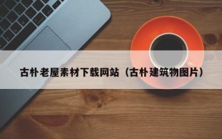 晋江古朴老屋素材下载网站（古朴建筑物图片）