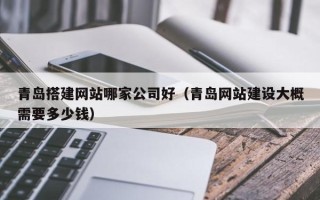 晋江青岛搭建网站哪家公司好（青岛网站建设大概需要多少钱）