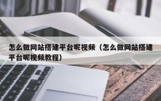 晋江怎么做网站搭建平台呢视频（怎么做网站搭建平台呢视频教程）